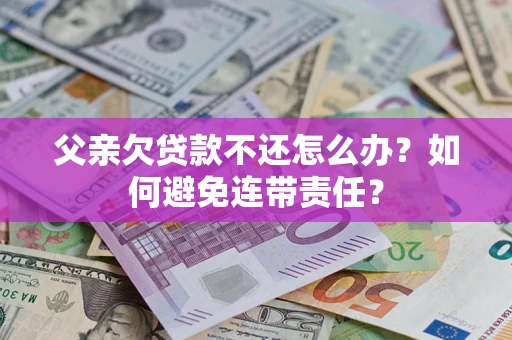 武汉父亲欠贷款不还怎么办？如何避免连带责任？