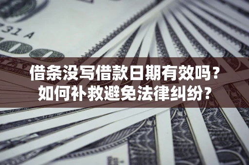 武汉借条没写借款日期有效吗？如何补救避免法律纠纷？