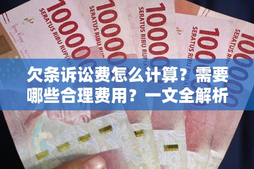武汉欠条诉讼费怎么计算？需要哪些合理费用？一文全解析