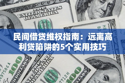 武汉民间借贷维权指南：远离高利贷陷阱的5个实用技巧