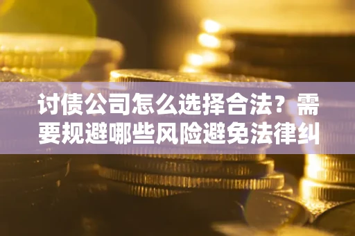 武汉讨债公司怎么选择合法？需要规避哪些风险避免法律纠纷？