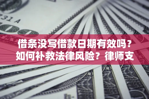 武汉借条没写借款日期有效吗？如何补救法律风险？律师支招