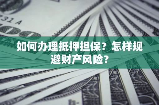 武汉如何办理抵押担保？怎样规避财产风险？