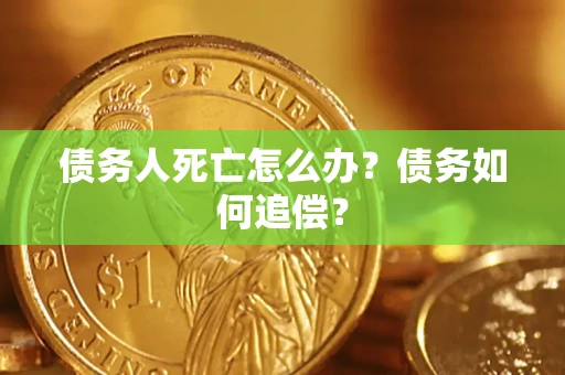 武汉债务人死亡怎么办？债务如何追偿？