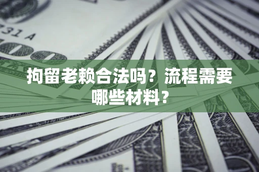 武汉拘留老赖合法吗？流程需要哪些材料？