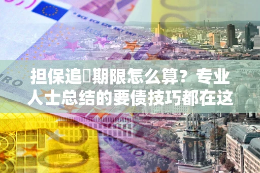 武汉担保追償期限怎么算？专业人士总结的要债技巧都在这里了