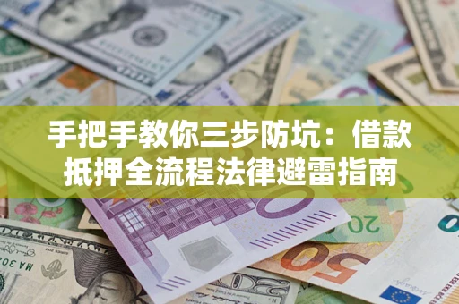 武汉手把手教你三步防坑：借款抵押全流程法律避雷指南