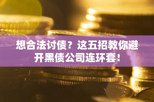 武汉想合法讨债？这五招教你避开黑债公司连环套！