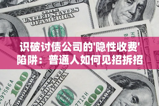 武汉识破讨债公司的'隐性收费'陷阱：普通人如何见招拆招？