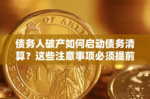 武汉债务人破产如何启动债务清算？这些注意事项必须提前知道