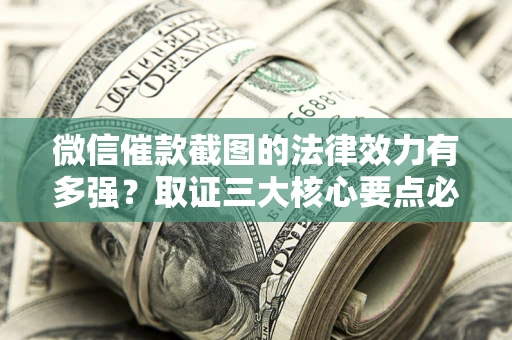 武汉微信催款截图的法律效力有多强？取证三大核心要点必须知道！