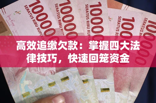 武汉高效追缴欠款：掌握四大法律技巧，快速回笼资金