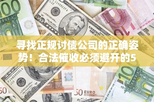 武汉寻找正规讨债公司的正确姿势！合法催收必须避开的5大雷区