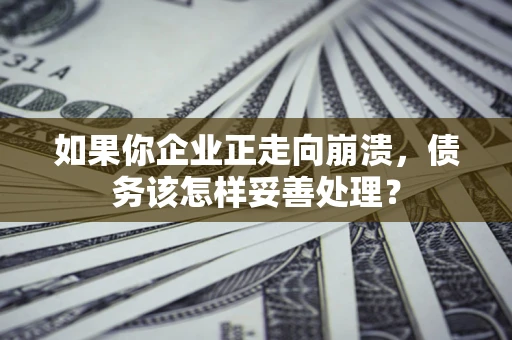 武汉如果你企业正走向崩溃，债务该怎样妥善处理？