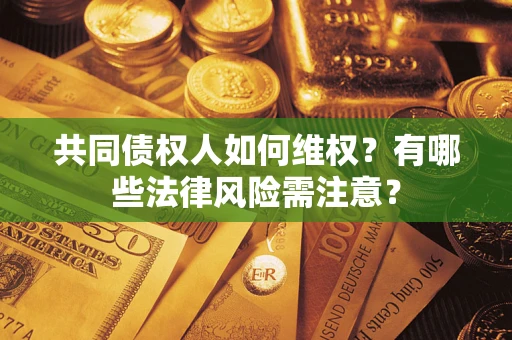 武汉共同债权人如何维权？有哪些法律风险需注意？