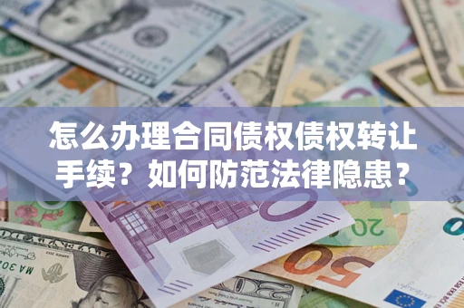 武汉怎么办理合同债权债权转让手续？如何防范法律隐患？