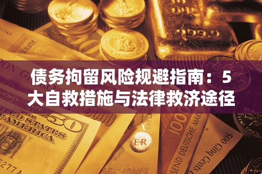 武汉债务拘留风险规避指南：5大自救措施与法律救济途径