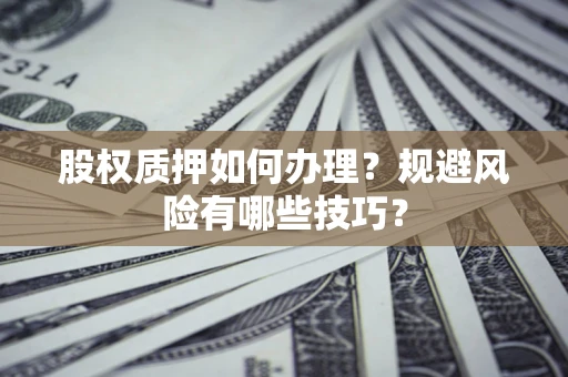武汉股权质押如何办理？规避风险有哪些技巧？