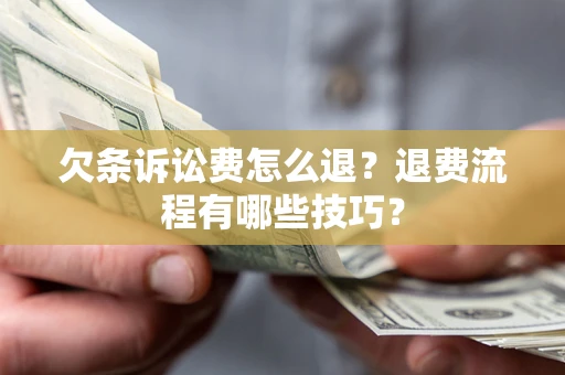 武汉欠条诉讼费怎么退？退费流程有哪些技巧？
