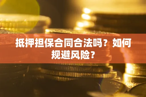 武汉抵押担保合同合法吗？如何规避风险？