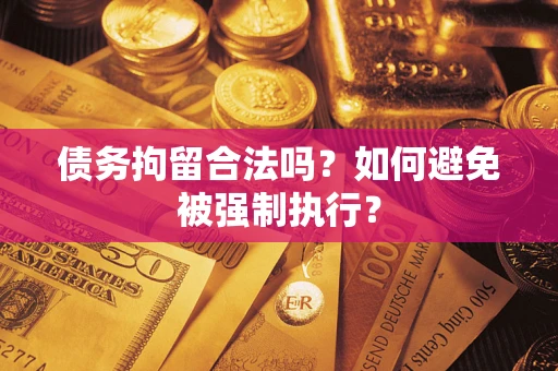 武汉债务拘留合法吗？如何避免被强制执行？