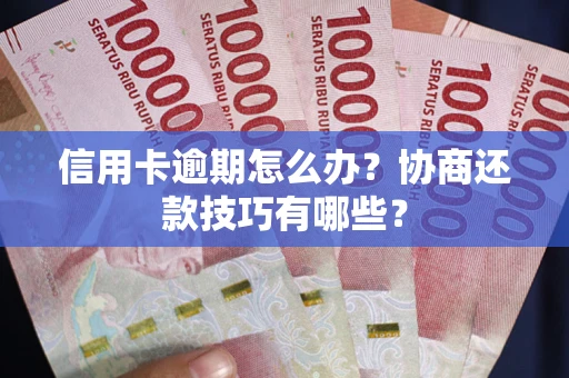 武汉信用卡逾期怎么办？协商还款技巧有哪些？