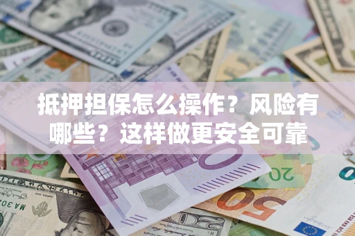 武汉抵押担保怎么操作？风险有哪些？这样做更安全可靠