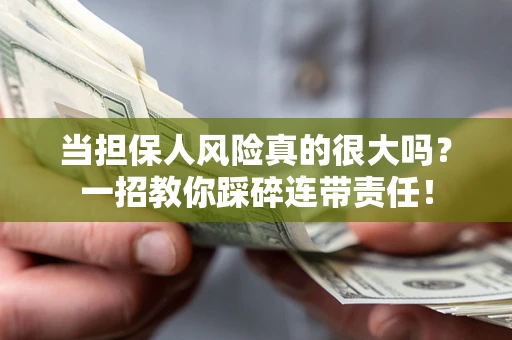 武汉当担保人风险真的很大吗？一招教你踩碎连带责任！