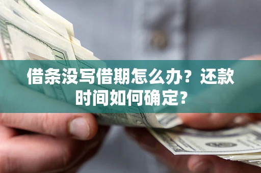 武汉借条没写借期怎么办？还款时间如何确定？