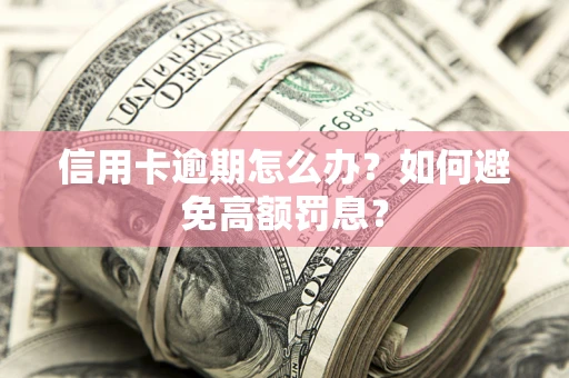 武汉信用卡逾期怎么办？如何避免高额罚息？