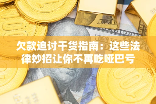 武汉欠款追讨干货指南：这些法律妙招让你不再吃哑巴亏