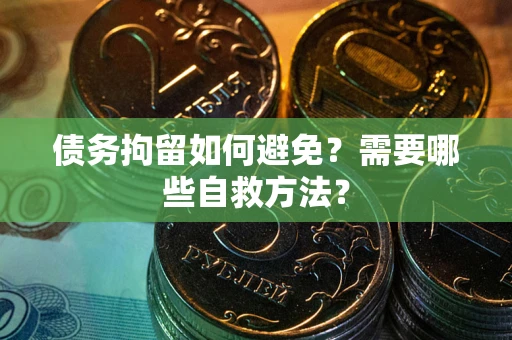 武汉债务拘留如何避免？需要哪些自救方法？