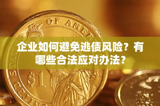武汉企业如何避免逃债风险？有哪些合法应对办法？