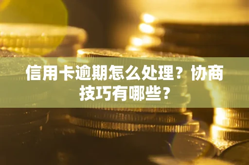 武汉信用卡逾期怎么处理？协商技巧有哪些？