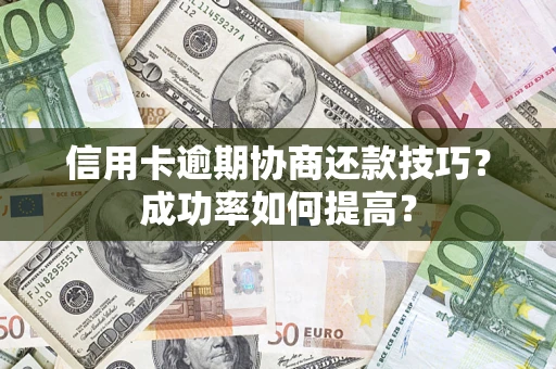 武汉信用卡逾期协商还款技巧？成功率如何提高？