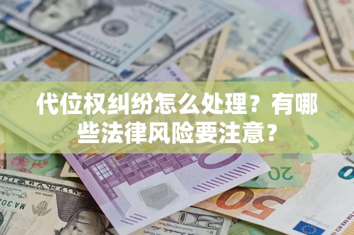 武汉代位权纠纷怎么处理？有哪些法律风险要注意？