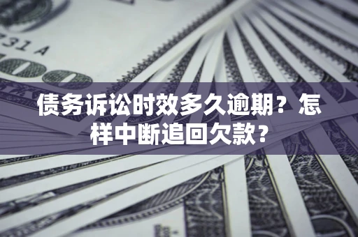 武汉债务诉讼时效多久逾期？怎样中断追回欠款？