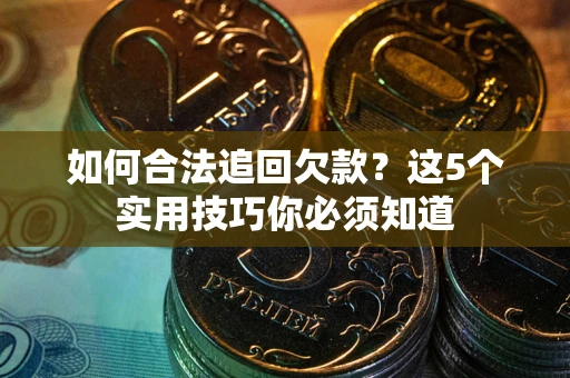 武汉如何合法追回欠款？这5个实用技巧你必须知道