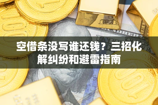 武汉空借条没写谁还钱？三招化解纠纷和避雷指南