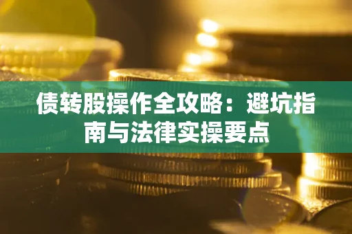 武汉债转股操作全攻略：避坑指南与法律实操要点