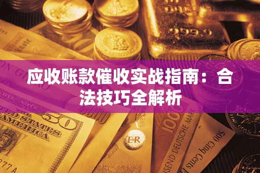 武汉应收账款催收实战指南：合法技巧全解析