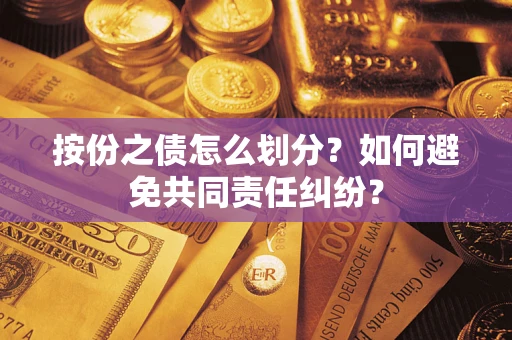 武汉按份之债怎么划分？如何避免共同责任纠纷？