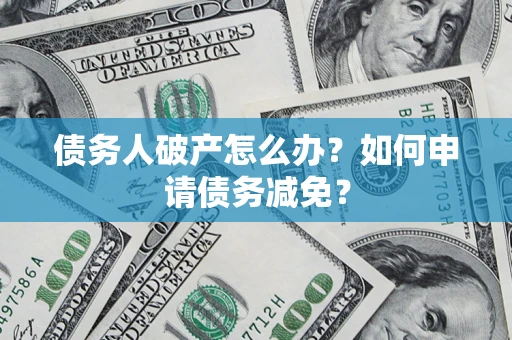 武汉债务人破产怎么办？如何申请债务减免？