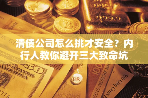 武汉清债公司怎么挑才安全?内行人教你避开三大致命坑 武汉清债公司怎么挑才安全?内行人教你避开三大致命坑