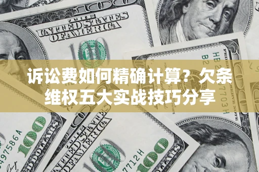 武汉诉讼费如何精确计算？欠条维权五大实战技巧分享