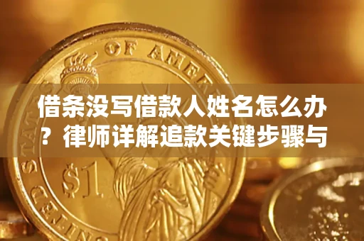 武汉借条没写借款人姓名怎么办？律师详解追款关键步骤与证据链构建