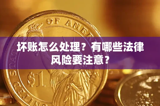 武汉坏账怎么处理？有哪些法律风险要注意？