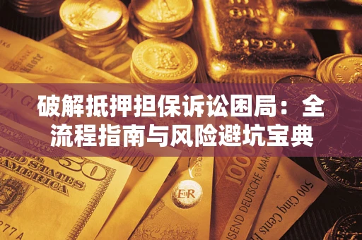 武汉破解抵押担保诉讼困局：全流程指南与风险避坑宝典