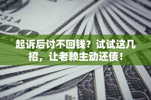 武汉起诉后讨不回钱？试试这几招，让老赖主动还债！