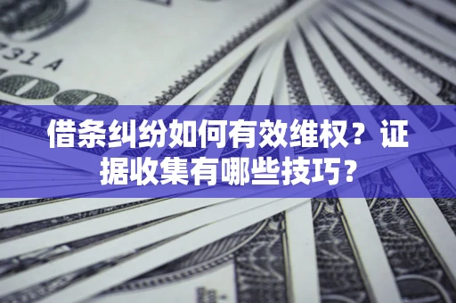 武汉借条纠纷如何有效维权？证据收集有哪些技巧？